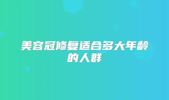 美容冠修复适合多大年龄的人群