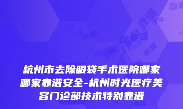 杭州市去除眼袋手术医院哪家哪家靠谱安全-杭州时光医疗美容门诊部技术特别靠谱