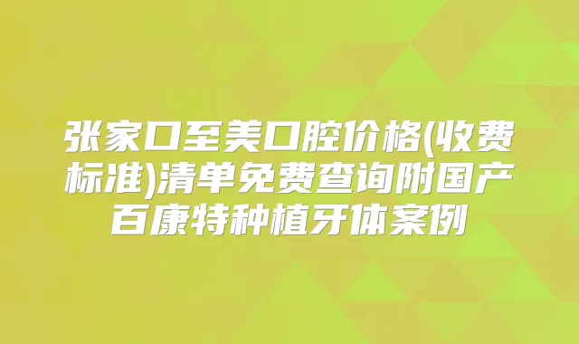 张家口至美口腔价格(收费标准)清单免费查询附国产百康特种植牙体案例