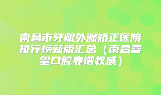 南昌市牙龈外漏矫正医院排行榜新版汇总(南昌喜望口腔靠谱)
