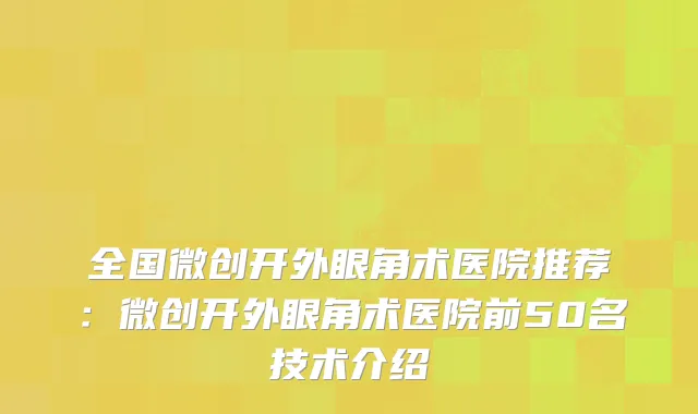全国微创开外眼角术医院推荐:微创开外眼角术医院前50名技术介绍
