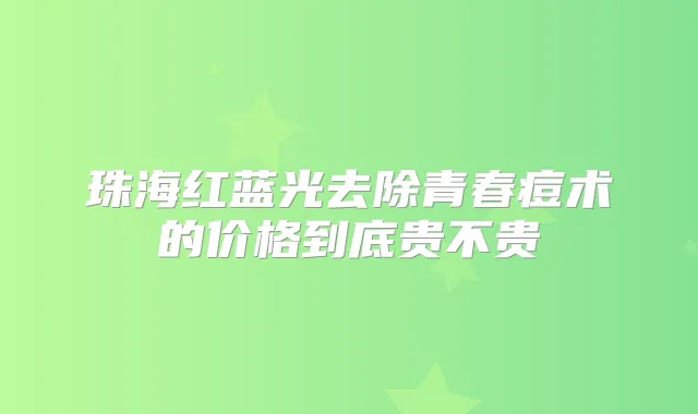 珠海红蓝光去除青春痘术的价格到底贵不贵