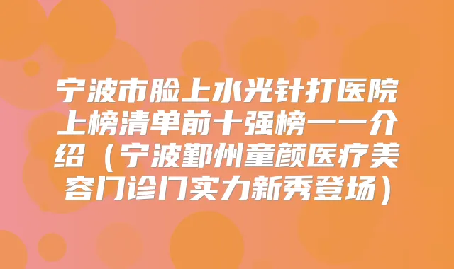 宁波市脸上水光针打医院上榜清单前十强榜一一介绍(宁波鄞州童颜医疗美容门诊门实力新秀登场)