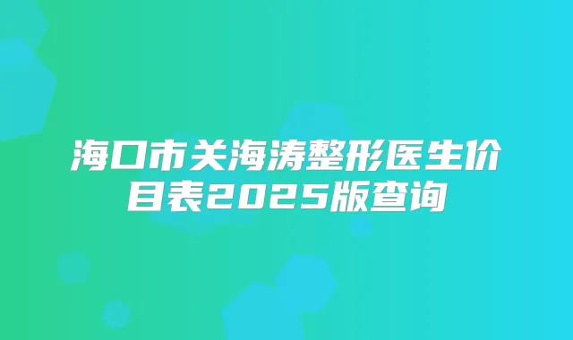 海口市关海涛整形医生价目表2025版查询