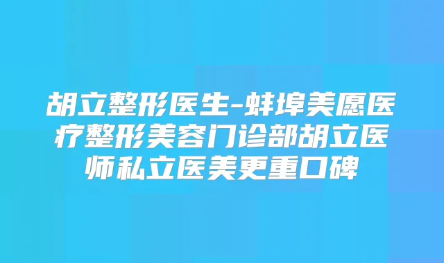 胡立整形医生-蚌埠美愿医疗整形美容门诊部胡立医师私立医美更重口碑