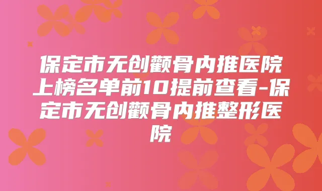 保定市无创颧骨内推医院上榜名单前10提前查看-保定市无创颧骨内推整形医院