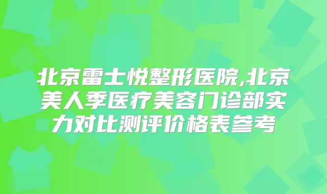北京雷士悦整形医院,北京美人季医疗美容门诊部实力对比测评价格表参考
