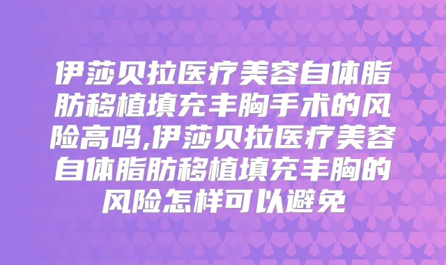 伊莎贝拉医疗美容自体脂肪移植填充丰胸手术的风险高吗,伊莎贝拉医疗美容自体脂肪移植填充丰胸的风险怎样可以避免