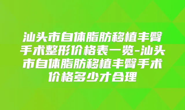 汕头市自体脂肪移植丰臀手术整形价格表一览-汕头市自体脂肪移植丰臀手术价格多少才合理