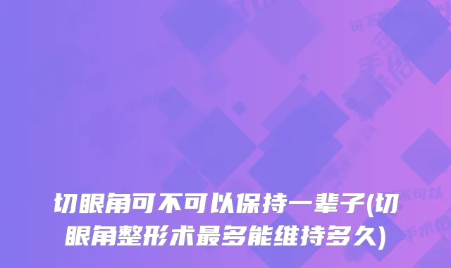 切眼角可不可以保持一辈子(切眼角整形术多能维持多久)