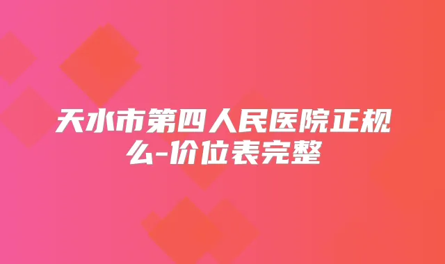 天水市第四人民医院正规么-价位表完整