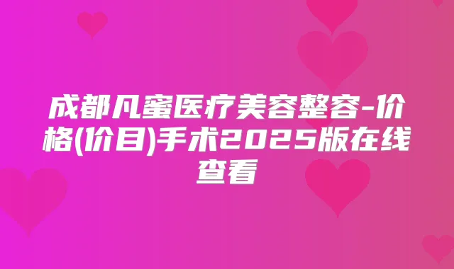 成都凡蜜医疗美容整容-价格(价目)手术2025版在线查看