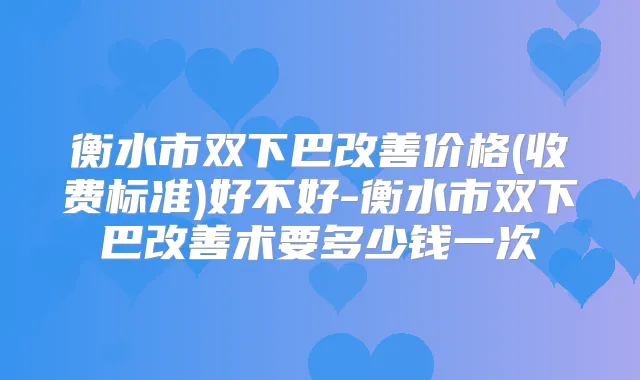 衡水市双下巴价格(收费标准)好不好-衡水市双下巴术要多少钱一次