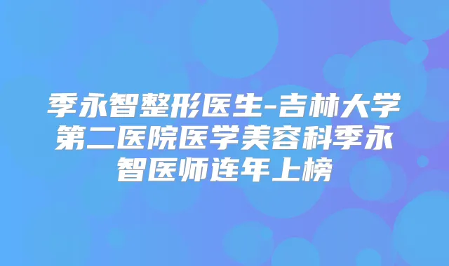 季永智整形医生-吉林大学第二医院医学美容科季永智医师连年上榜