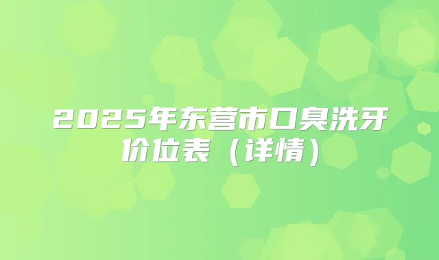 2025年东营市口臭洗牙价位表(详情)
