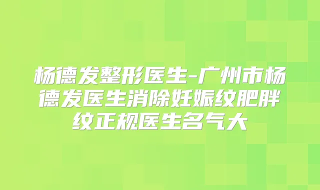 杨德发整形医生-广州市杨德发医生消除妊娠纹肥胖纹正规医生名气大