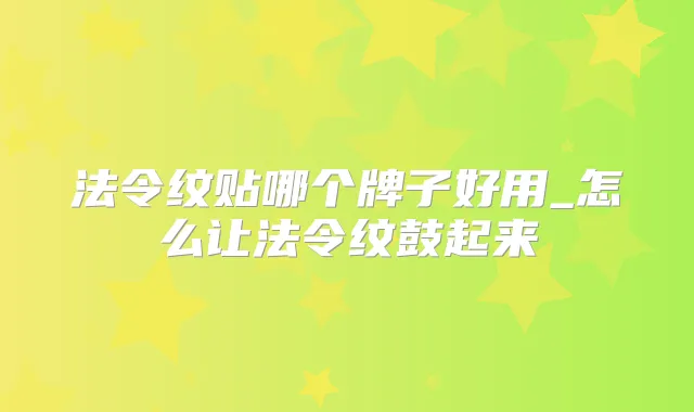 法令纹贴哪个牌子好用_怎么让法令纹鼓起来