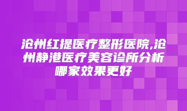 沧州红提医疗整形医院,沧州静港医疗美容诊所分析哪家效果更好
