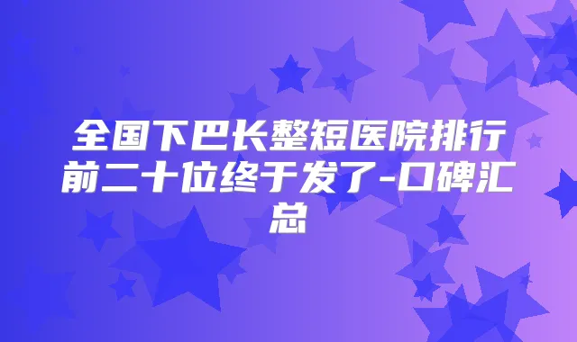 全国下巴长整短医院排行前二十位终于发了-口碑汇总