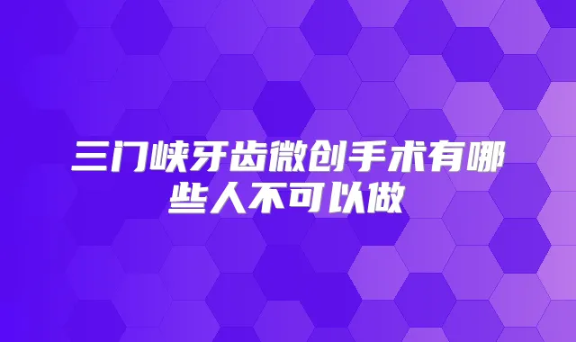三门峡牙齿微创手术有哪些人不可以做