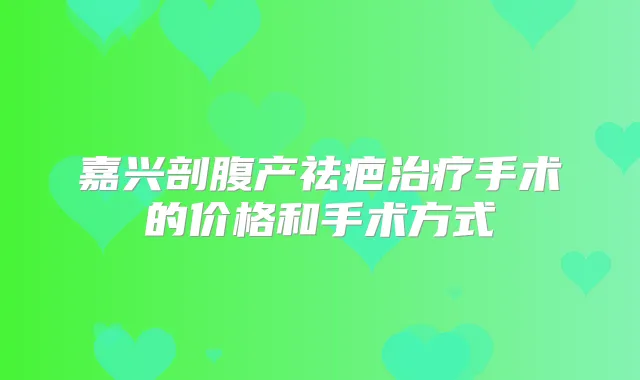 嘉兴剖腹产祛疤手术的价格和手术方式