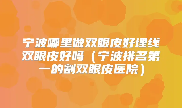 宁波哪里做双眼皮好埋线双眼皮好吗(宁波的割双眼皮医院)