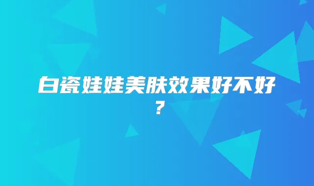 白瓷娃娃美肤效果好不好?