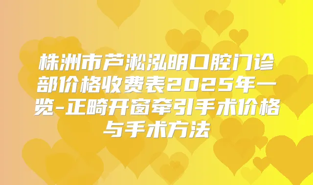株洲市芦淞泓明口腔门诊部价格收费表2025年一览-正畸开窗牵引手术价格与手术方法