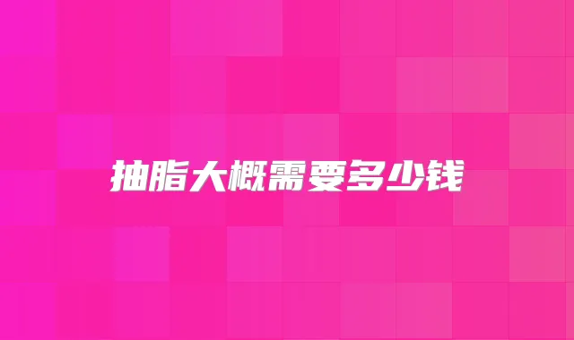 抽脂大概需要多少钱