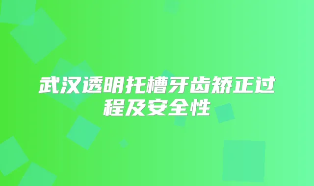 武汉透明托槽牙齿矫正过程及安全性