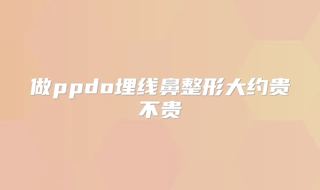做ppdo埋线鼻整形大约贵不贵