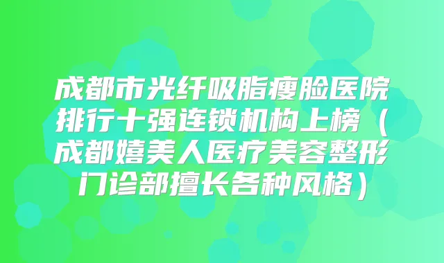 成都市光纤吸脂瘦脸医院排行十强连锁机构上榜(成都嬉美人医疗美容整形门诊部擅长各种风格)