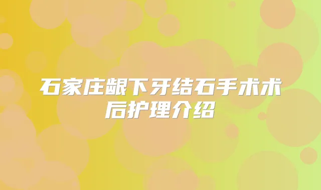 石家庄龈下牙结石手术术后护理介绍