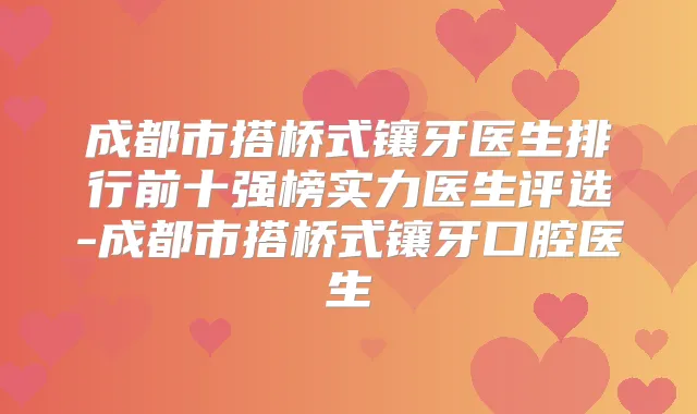 成都市搭桥式镶牙医生排行前十强榜实力医生评选-成都市搭桥式镶牙口腔医生