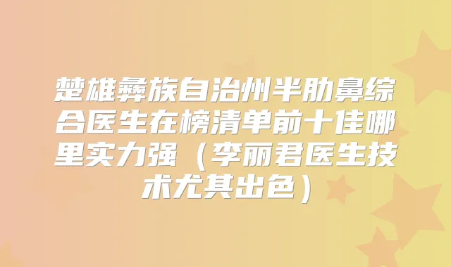 楚雄彝族自治州半肋鼻综合医生在榜清单前十佳哪里实力强（李丽君医生技术尤其出色）