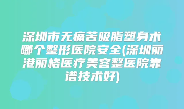 深圳市苦吸脂塑身术哪个整形医院安全(深圳丽港丽格医疗美容整医院靠谱技术好)