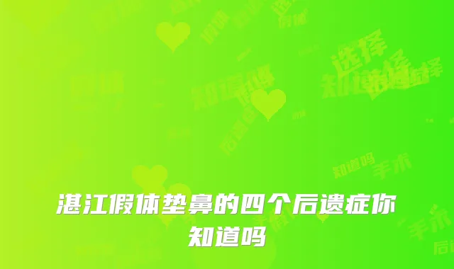 湛江假体垫鼻的四个后遗症你知道吗