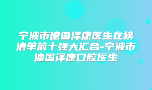 宁波市德国泽康医生在榜清单前十强大汇合-宁波市德国泽康口腔医生