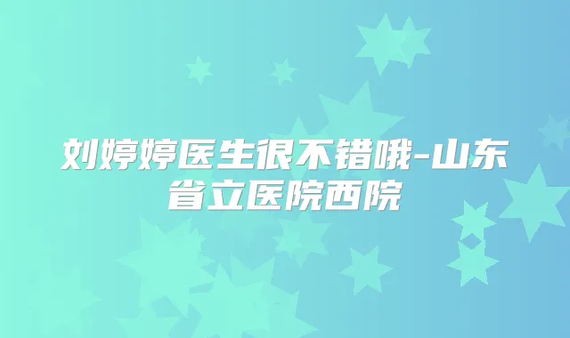 刘婷婷医生很不错哦-山东省立医院西院