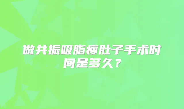 做共振吸脂瘦肚子手术时间是多久?