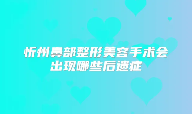 忻州鼻部整形美容手术会出现哪些后遗症