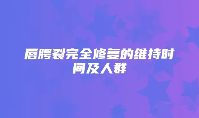 唇腭裂完全修复的维持时间及人群