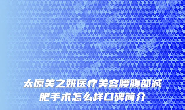 太原美之妍医疗美容腰腹部减肥手术怎么样口碑简介