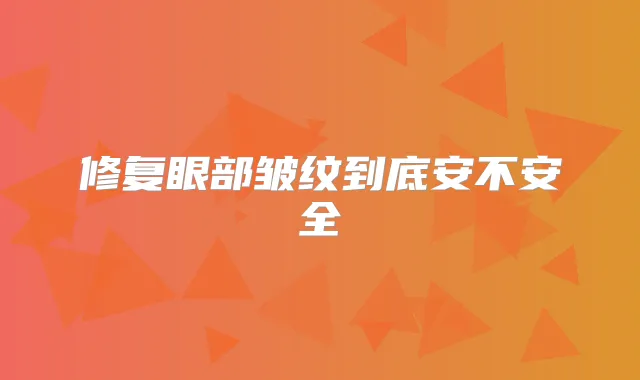 修复眼部皱纹到底安不安全