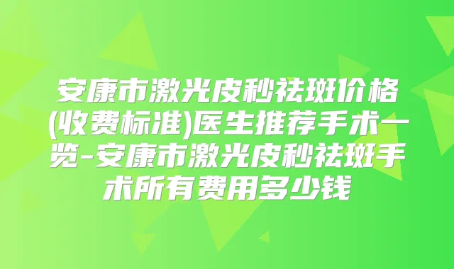 安康市激光皮秒祛斑价格(收费标准)医生推荐手术一览-安康市激光皮秒祛斑手术所有费用多少钱