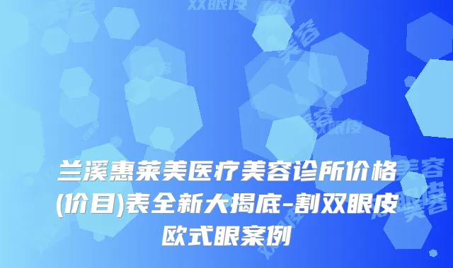 兰溪惠莱美医疗美容诊所价格(价目)表全新大揭底-割双眼皮欧式眼案例