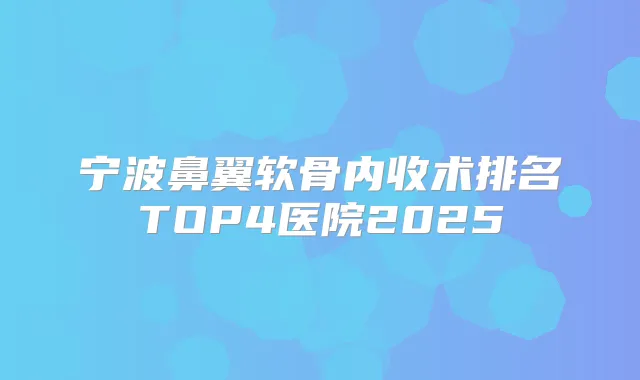 宁波鼻翼软骨内收术排名TOP4医院2025