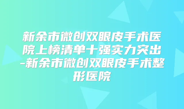 新余市微创双眼皮手术医院上榜清单十强实力突出-新余市微创双眼皮手术整形医院