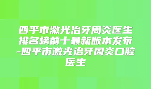 四平市激光治牙周炎医生排名榜前十新版本发布-四平市激光治牙周炎口腔医生