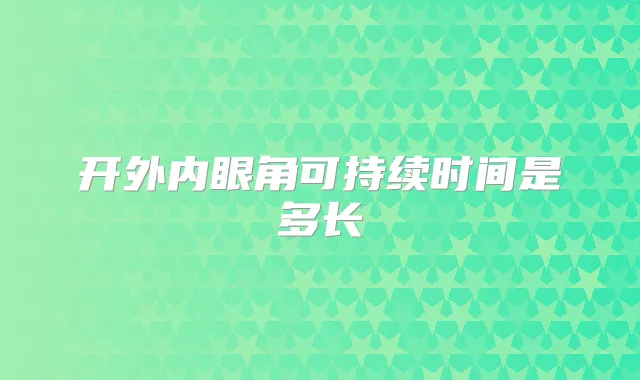 开外内眼角可持续时间是多长